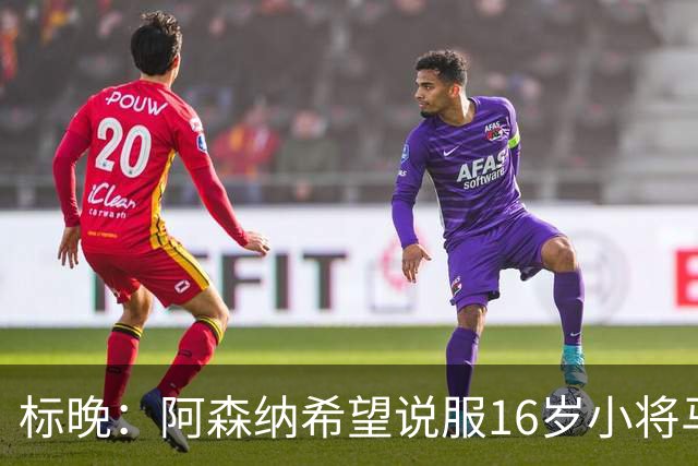 标晚：阿森纳希望说服16岁小将马丁留下